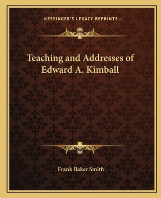 Teaching and Addresses of Edward A. Kimball by Smith, Frank Baker