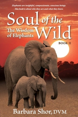 Soul of the Wild: Book II, The Wisdom of Elephants by Shor, DVM Barbara