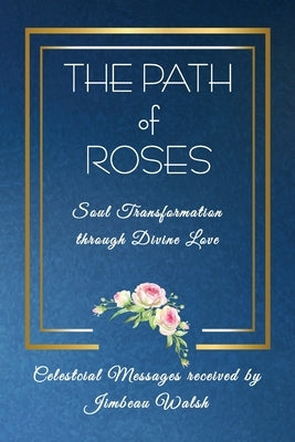 The Path of Roses: The Soul Transformation through Divine Love by Walsh, Jimbeau