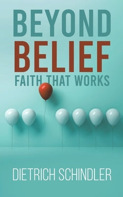 Beyond Belief - Faith That Works by Schindler, Dietrich