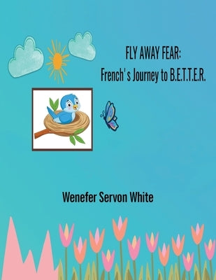 Fly Away Fear: French's Journey to B.E.T.T.E.R. by White, Wenefer Servon