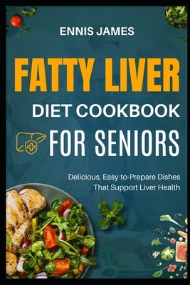 Fatty Liver Diet Cookbook for Seniors: Delicious, Easy-to-Prepare Dishes That Support Liver Health by James, Ennis