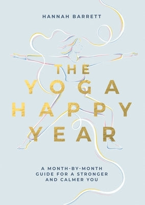 Yoga Happy Year: A Month-By-Month Guide for a Stronger and Calmer You by Barrett, Hannah