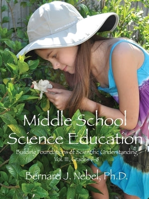 Middle School Science Education: Building Foundations of Scientific Understanding, Vol. III, Grades 6-8 by Nebel, Bernard J.