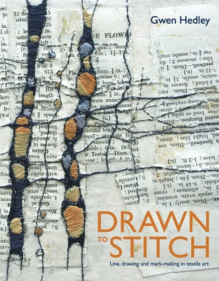 Drawn to Stitch: Stitching, Drawing and Mark-Making in Textile Art by Hedley, Gwen