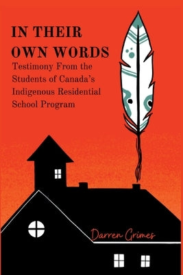 In Their Own Words - Testimony from the Students of Canada's Indigenous Residential School Program by Grimes, Darren