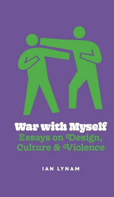 War with Myself: Essays on Design, Culture & Violence by Lynam, Ian