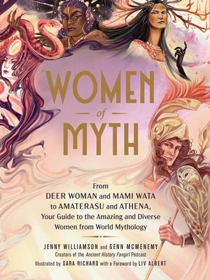 Women of Myth: From Deer Woman and Mami Wata to Amaterasu and Athena, Your Guide to the Amazing and Diverse Women from World Mythology by Williamson, Jenny