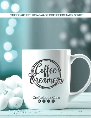 Coffee Creamers by Craftologist Cass: The Complete Homemade Coffee Creamer Series by Cass, Craftologist