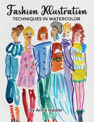 Fashion Illustration Techniques in Watercolor: A step-by-step guide and workbook to help you create fun and unique artwork! Many painting tips and tri by Nadler, Anna