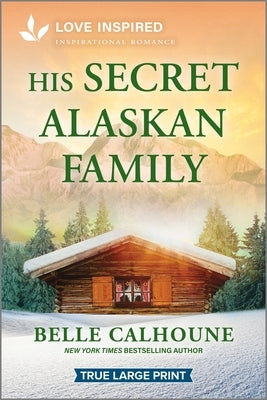 His Secret Alaskan Family: An Uplifting Inspirational Romance by Calhoune, Belle