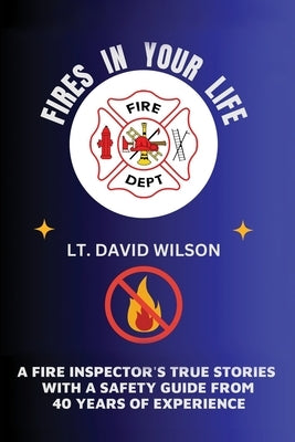 Fires in Your Life: A Fire Expert's Guide To Preventing And Surviving Fires In Your Home by Wilson, David