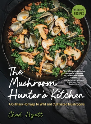 The Mushroom Hunter's Kitchen: A Culinary Homage to Wild and Cultivated Mushrooms - With 120 Recipes by Hyatt, Chad