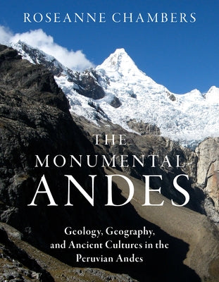 The Monumental Andes: Geology, Geography, and Ancient Cultures in the Peruvian Andes by Chambers, Roseanne