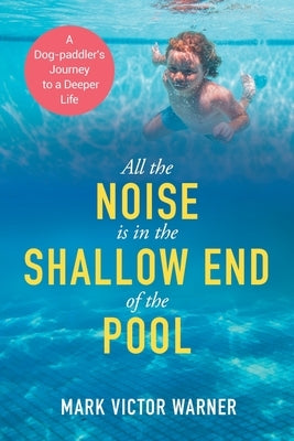 All the Noise is in the Shallow End of the Pool: A Dog-paddler's Journey to a Deeper Life by Warner, Mark Victor