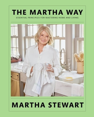 The Martha Way: Essential Principles for Mastering Home and Living by Stewart, Martha