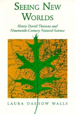 Seeing New Worlds: Henry David Thoreau and Nineteenth-Century Natural Science by Walls, Laura Dassow