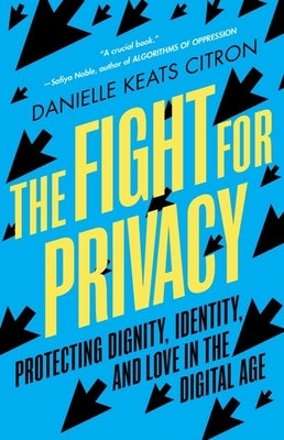 The Fight for Privacy: Protecting Dignity, Identity, and Love in the Digital Age by Citron, Danielle Keats