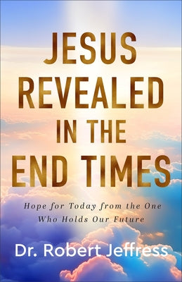 Jesus Revealed in the End Times: Hope for Today from the One Who Holds Our Future by Jeffress, Robert