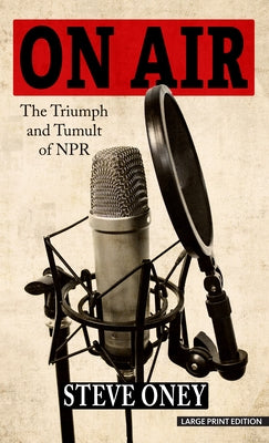 On Air: The Triumph and Tumult of NPR by Oney, Steve