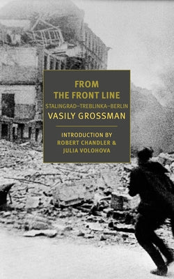 From the Front Line: Stalingradâ "Treblinkaâ "Berlin, 1941â "45 by Grossman, Vasily