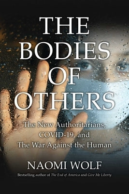 Bodies of Others: The New Authoritarians, Covid-19 and the War Against the Human by Wolf, Naomi