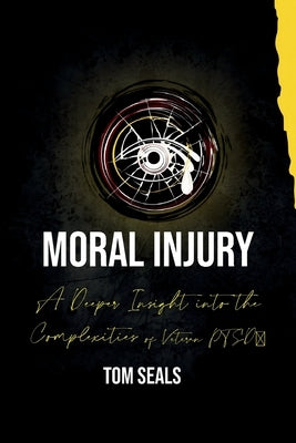 Moral Injury: A Deeper Insight into the Intricacies of PTSD Among Veterans by Seals, Tom