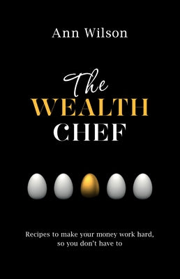 The Wealth Chef: Recipes to Make Your Money Work Hard, So You Don't Have To by Wilson, Ann