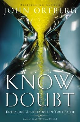 Know Doubt: Embracing Uncertainty in Your Faith by Ortberg, John