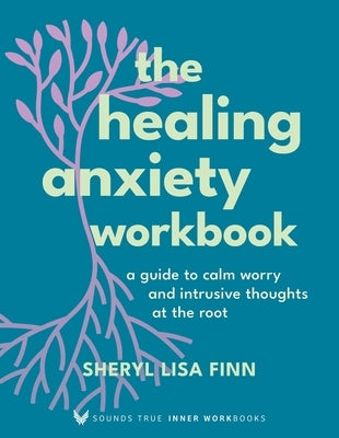 The Healing Anxiety Workbook: A Guide to Calm Worry and Intrusive Thoughts at the Root by Finn, Sheryl Lisa