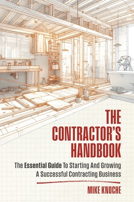 The Contractor's Handbook: The Essential Guide to Starting and Growing a Successful Contracting Business by Knoche, Mike