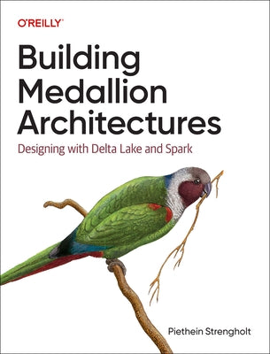 Building Medallion Architectures: Designing with Delta Lake and Spark by Strengholt, Piethein
