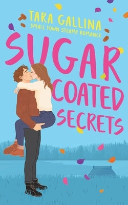 Sugar Coated Secrets: Small town steamy romance: friends-to-lovers, forced proximity by Gallina, Tara