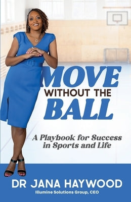 Move Without the Ball: A Playbook for Success in Sports and Life by Haywood, Jana