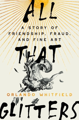 All That Glitters: A Story of Friendship, Fraud, and Fine Art by Whitfield, Orlando
