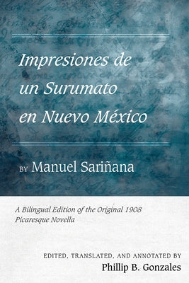 Impresiones de Un Surumato En Nuevo México by Manuel Sariñana: A Bilingual Edition of the Original 1908 Picaresque Novella by Gonzales, Phillip B.