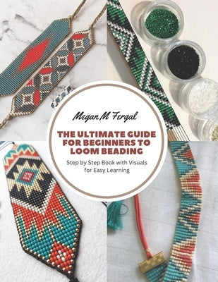 The Ultimate Guide for Beginners to Loom Beading: Step by Step Book with Visuals for Easy Learning by Fergal, Megan M.