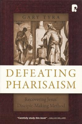 Defeating Pharisaism: Recovering Jesus' Disciple-Making Method by Tyra, Gary