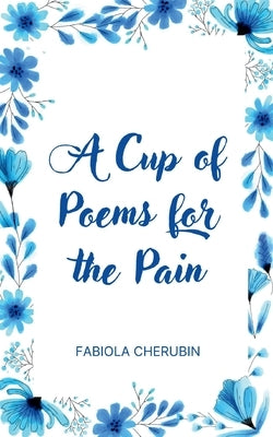 A Cup of Poems for the Pain by Cherubin, Fabiola