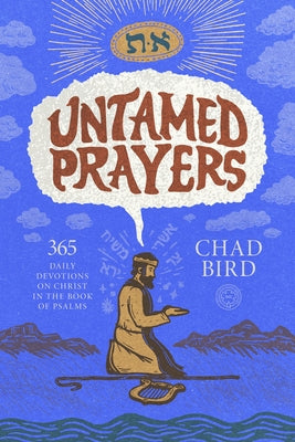 Untamed Prayers: 365 Daily Devotions on Christ in the Book of Psalms by Bird, Chad