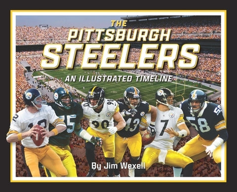 Pittsburgh Steelers: An Illustrated Timeline by Wexell, Jim