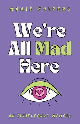 We're All Mad Here: an (in)elegant memoir by Kuipers, Marie