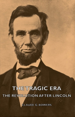 The Tragic Era - The Revolution After Lincoln by Bowers, Claude G.