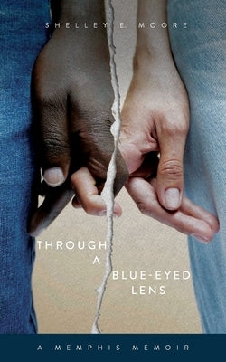 Through A Blue-Eyed Lens: A Memphis Memoir by Moore, Shelley E.