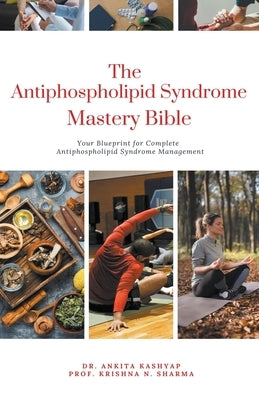 The Antiphospholipid Syndrome Mastery Bible: Your Blueprint for Complete Antiphospholipid Syndrome Management by Kashyap, Ankita