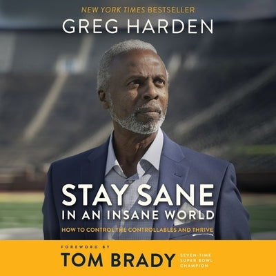 Stay Sane in an Insane World: How to Control the Controllables and Thrive by Harden, Greg