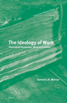 The Ideology of Work: Theoretical Humanism, Work and Labour by Mercer, Samuel