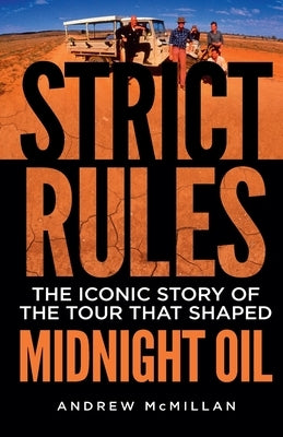 Strict Rules: The iconic story of the tour that shaped Midnight Oil by McMillan, Andrew