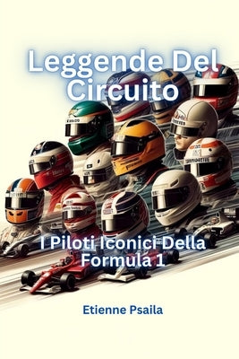 Legends of the Circuit: The Iconic Drivers of Formula 1 by Psaila, Etienne