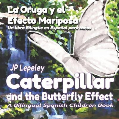 Caterpillar and the Butterfly Effect. La Oruga y el Efecto Mariposa: A Bilingual Spanish Children Book. Un libro Bilingüe en Español para Niños by Lepeley, Jp